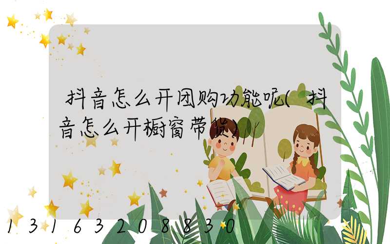 抖音怎么开团购功能呢(抖音怎么开橱窗带货)