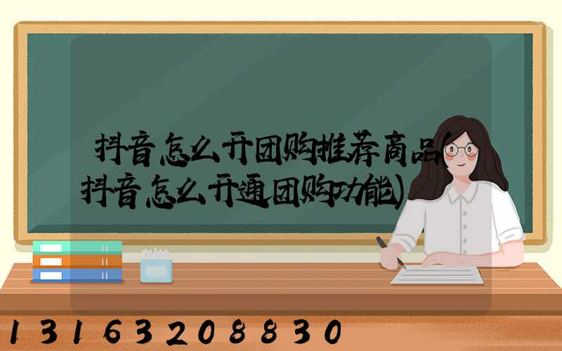 抖音怎么开团购推荐商品(抖音怎么开通团购功能)