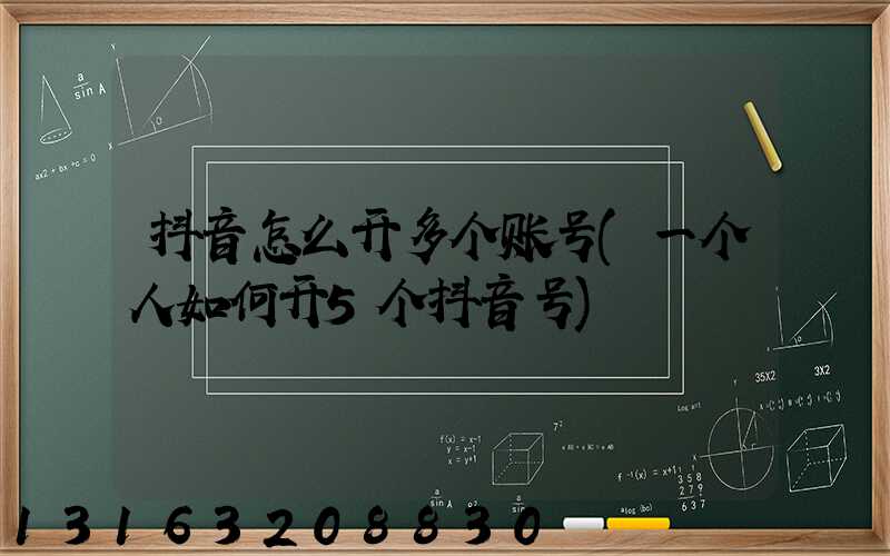抖音怎么开多个账号(一个人如何开5个抖音号)