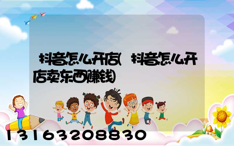 抖音怎么开店(抖音怎么开店卖东西赚钱)