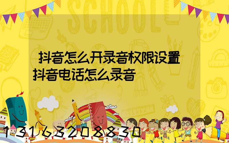 抖音怎么开录音权限设置(抖音电话怎么录音)