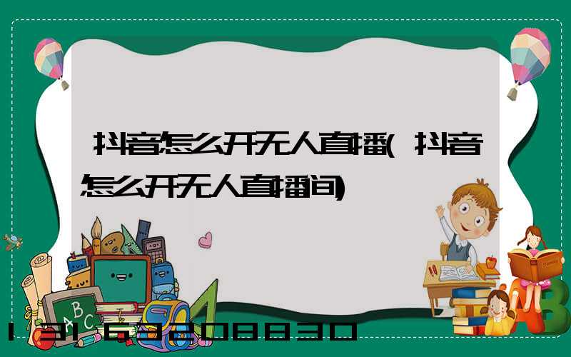 抖音怎么开无人直播(抖音怎么开无人直播间)