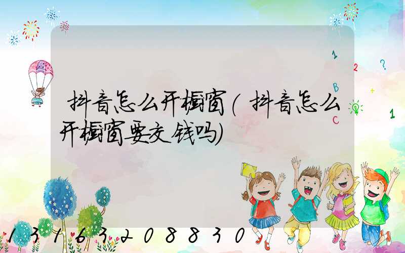 抖音怎么开橱窗(抖音怎么开橱窗要交钱吗)