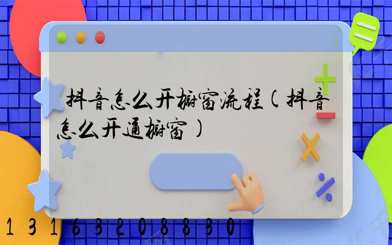 抖音怎么开橱窗流程(抖音怎么开通橱窗)