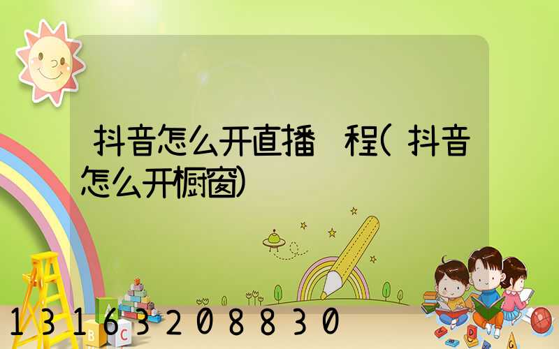 抖音怎么开直播过程(抖音怎么开橱窗)