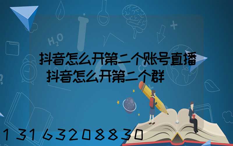 抖音怎么开第二个账号直播(抖音怎么开第二个群)