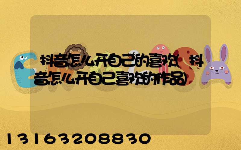 抖音怎么开自己的喜欢(抖音怎么开自己喜欢的作品)