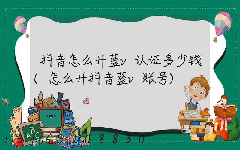 抖音怎么开蓝v认证多少钱(怎么开抖音蓝v账号)