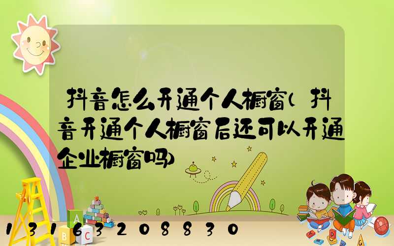抖音怎么开通个人橱窗(抖音开通个人橱窗后还可以开通企业橱窗吗)
