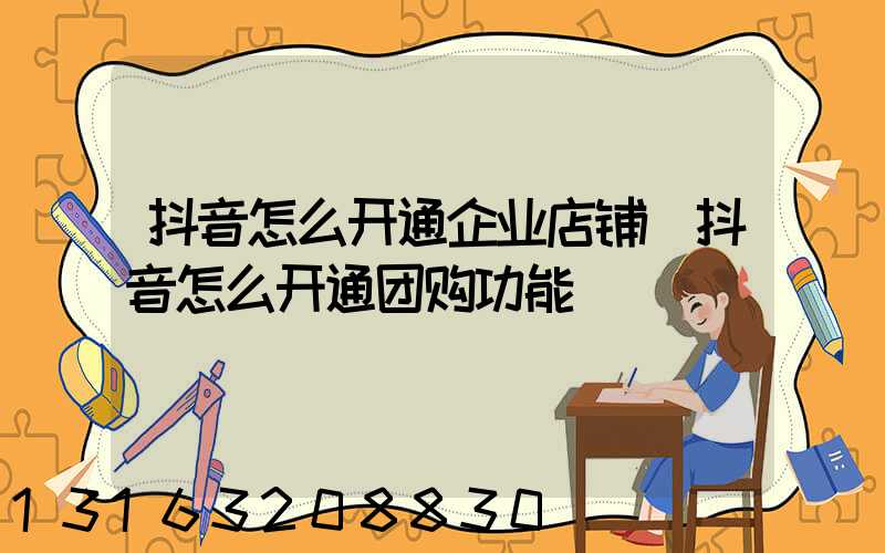 抖音怎么开通企业店铺(抖音怎么开通团购功能)