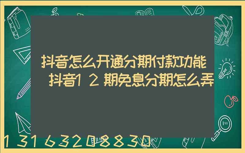 抖音怎么开通分期付款功能(抖音12期免息分期怎么弄)