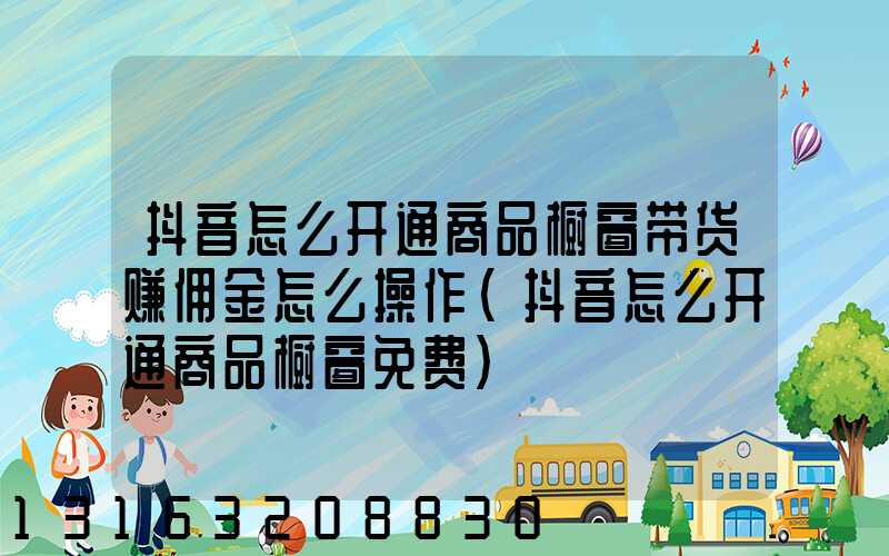 抖音怎么开通商品橱窗带货赚佣金怎么操作(抖音怎么开通商品橱窗免费)