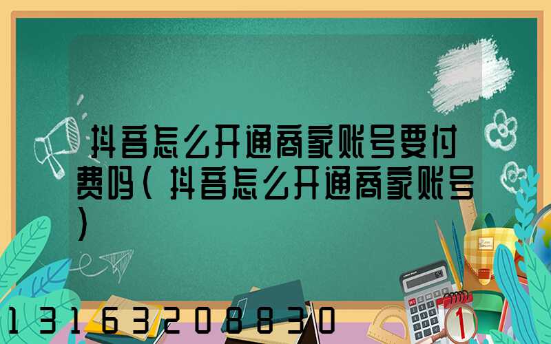 抖音怎么开通商家账号要付费吗(抖音怎么开通商家账号)