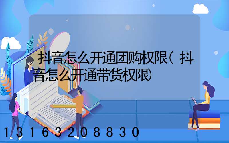 抖音怎么开通团购权限(抖音怎么开通带货权限)