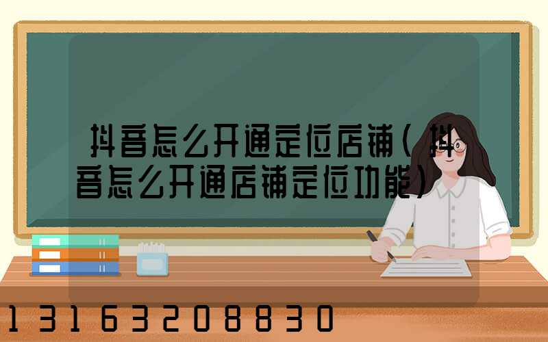 抖音怎么开通定位店铺(抖音怎么开通店铺定位功能)