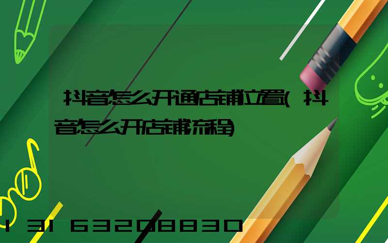 抖音怎么开通店铺位置(抖音怎么开店铺流程)