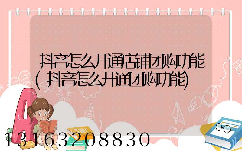 抖音怎么开通店铺团购功能(抖音怎么开通团购功能)