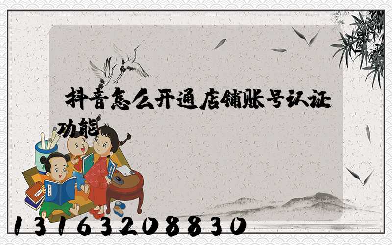 抖音怎么开通店铺账号认证功能