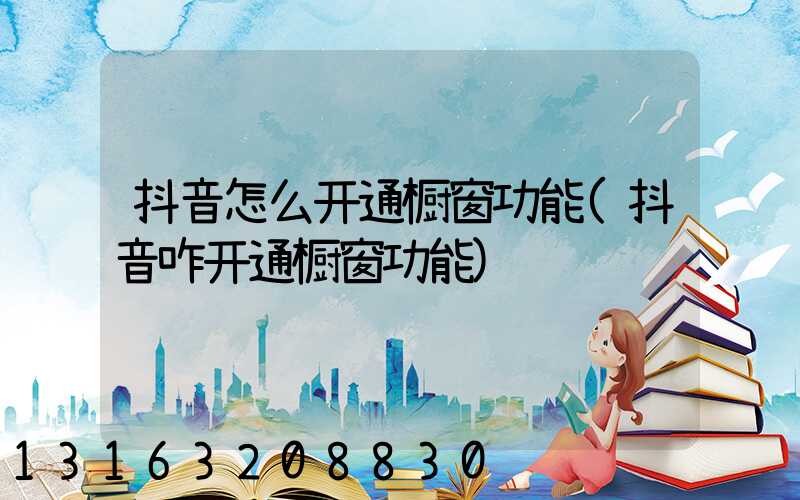 抖音怎么开通橱窗功能(抖音咋开通橱窗功能)