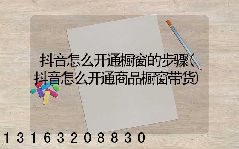 抖音怎么开通橱窗的步骤(抖音怎么开通商品橱窗带货)