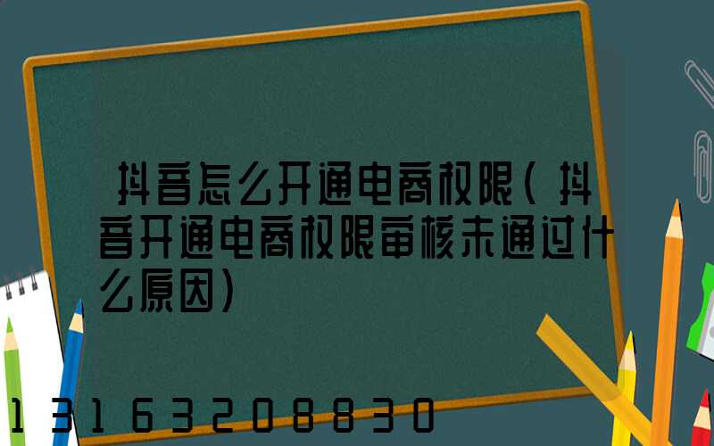 抖音怎么开通电商权限(抖音开通电商权限审核未通过什么原因)