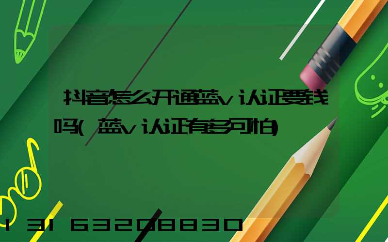 抖音怎么开通蓝v认证要钱吗(蓝v认证有多可怕)