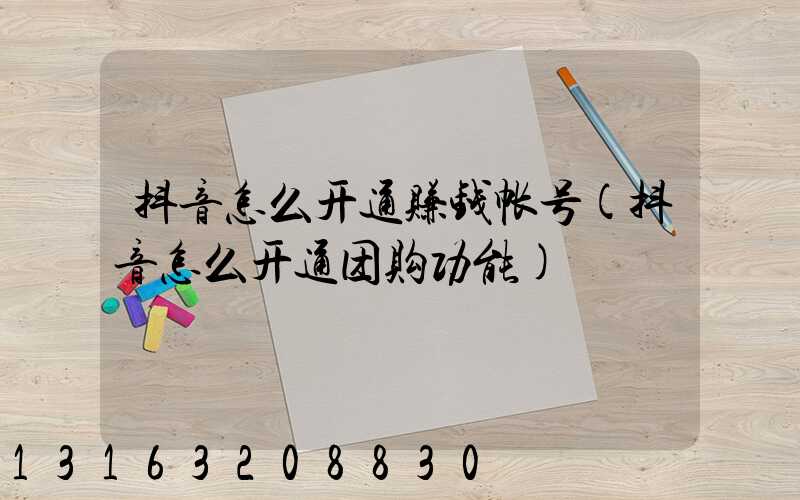 抖音怎么开通赚钱帐号(抖音怎么开通团购功能)