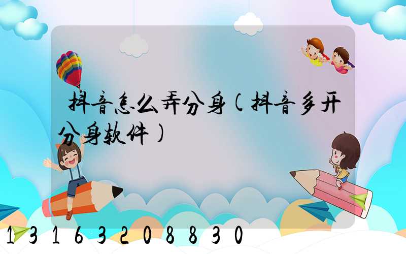抖音怎么弄分身(抖音多开分身软件)