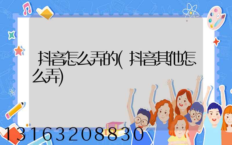 抖音怎么弄的(抖音其他怎么弄)