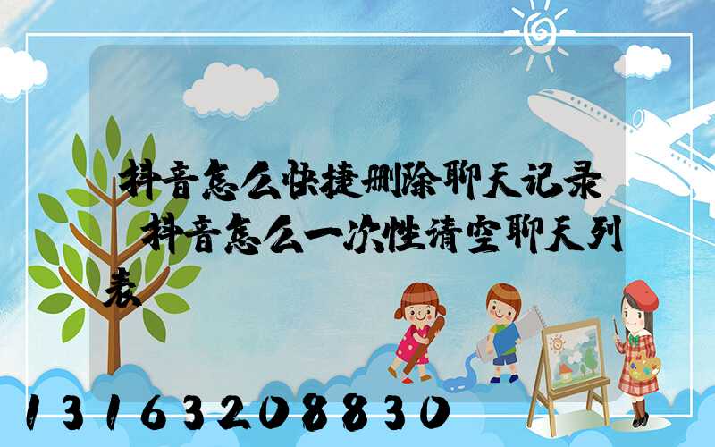 抖音怎么快捷删除聊天记录(抖音怎么一次性清空聊天列表)