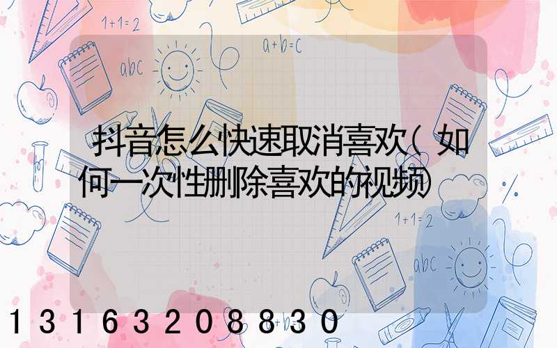 抖音怎么快速取消喜欢(如何一次性删除喜欢的视频)