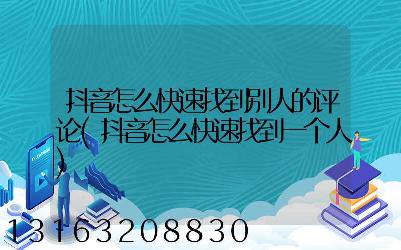 抖音怎么快速找到别人的评论(抖音怎么快速找到一个人)