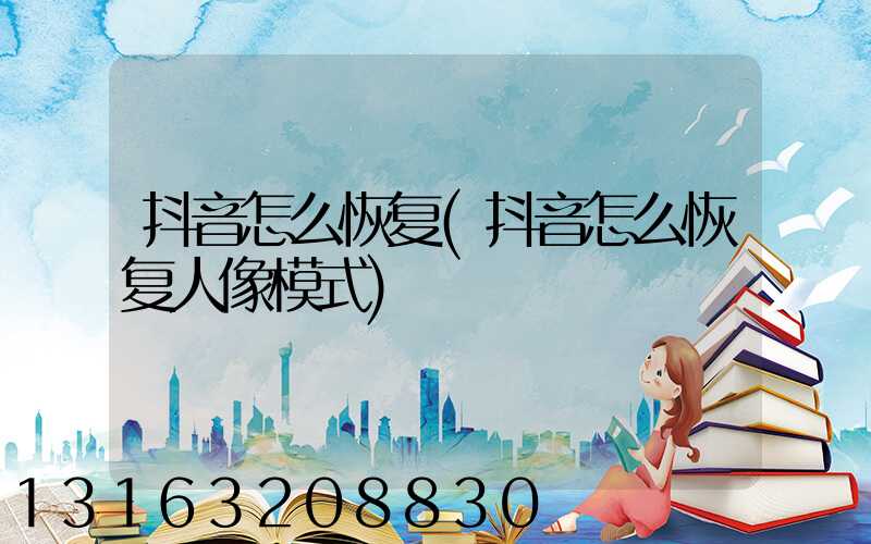 抖音怎么恢复(抖音怎么恢复人像模式)
