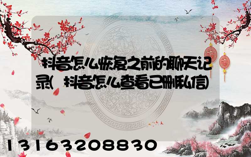 抖音怎么恢复之前的聊天记录(抖音怎么查看已删私信)