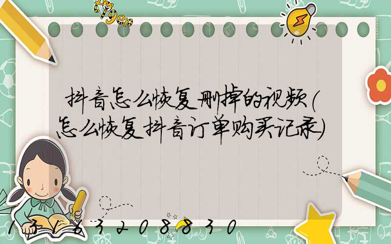 抖音怎么恢复删掉的视频(怎么恢复抖音订单购买记录)