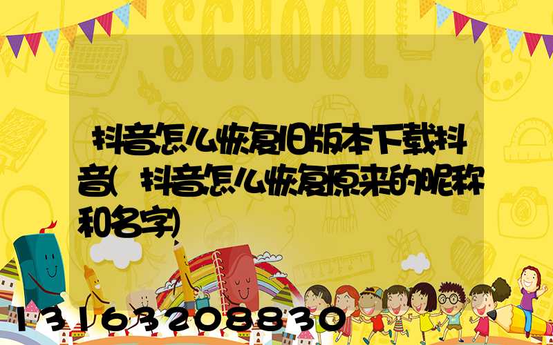 抖音怎么恢复旧版本下载抖音(抖音怎么恢复原来的昵称和名字)