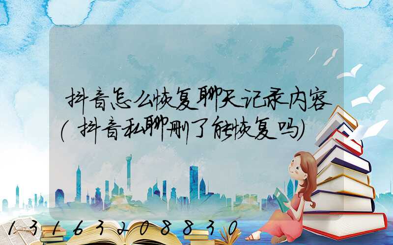 抖音怎么恢复聊天记录内容(抖音私聊删了能恢复吗)