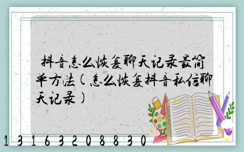 抖音怎么恢复聊天记录最简单方法(怎么恢复抖音私信聊天记录)
