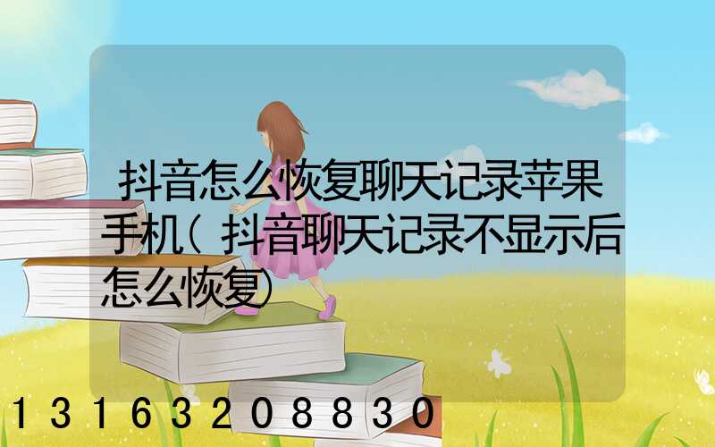 抖音怎么恢复聊天记录苹果手机(抖音聊天记录不显示后怎么恢复)