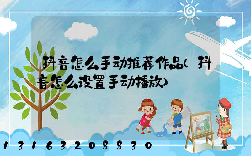 抖音怎么手动推荐作品(抖音怎么设置手动播放)