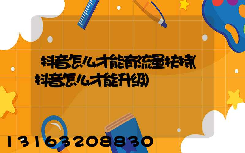 抖音怎么才能有流量扶持(抖音怎么才能升级)