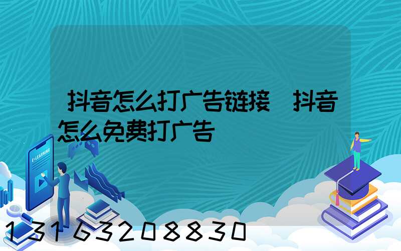 抖音怎么打广告链接(抖音怎么免费打广告)