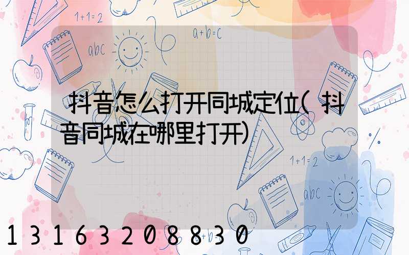 抖音怎么打开同城定位(抖音同城在哪里打开)