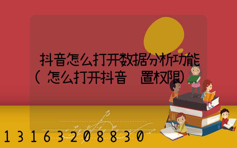 抖音怎么打开数据分析功能(怎么打开抖音设置权限)
