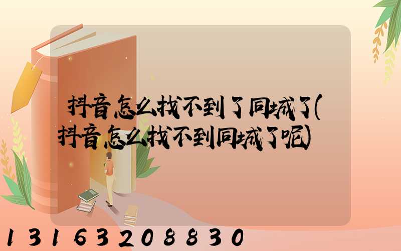 抖音怎么找不到了同城了(抖音怎么找不到同城了呢)