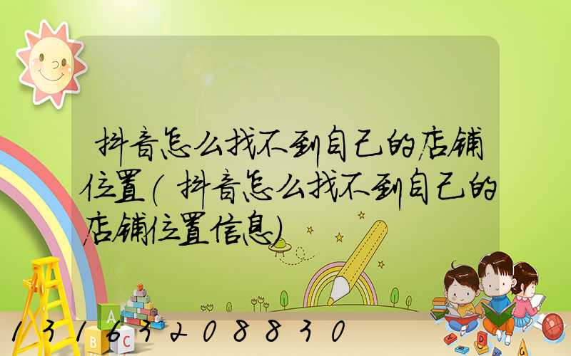 抖音怎么找不到自己的店铺位置(抖音怎么找不到自己的店铺位置信息)