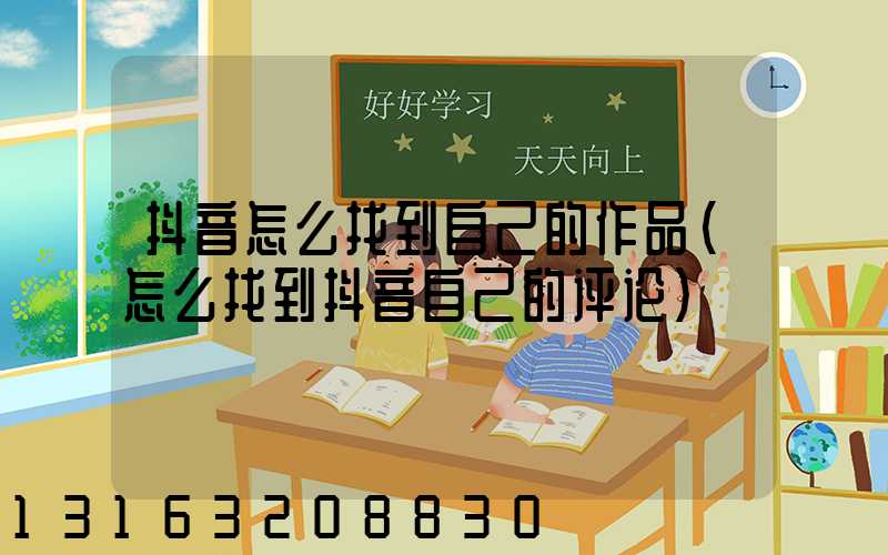 抖音怎么找到自己的作品(怎么找到抖音自己的评论)