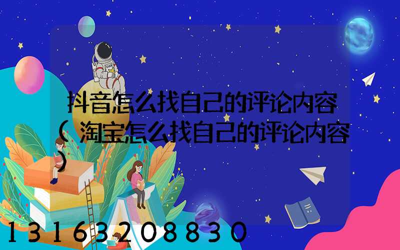 抖音怎么找自己的评论内容(淘宝怎么找自己的评论内容)