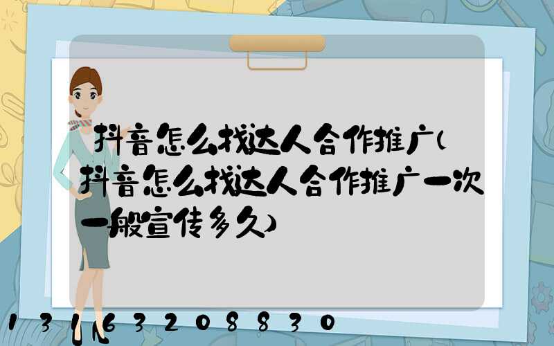 抖音怎么找达人合作推广(抖音怎么找达人合作推广一次一般宣传多久)