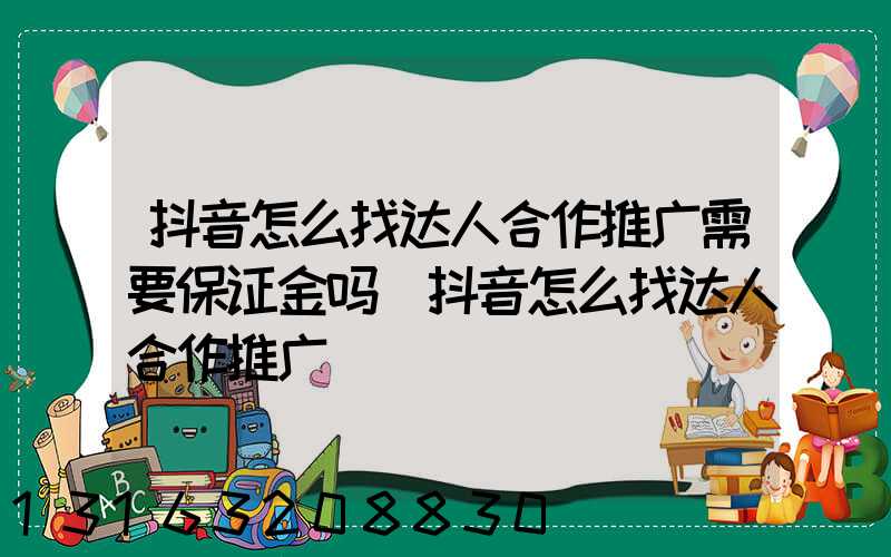 抖音怎么找达人合作推广需要保证金吗(抖音怎么找达人合作推广)